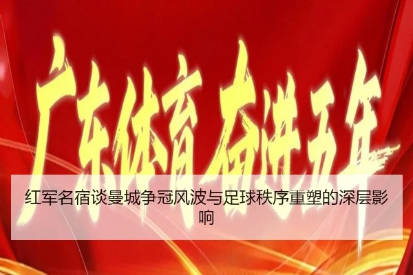红军名宿谈曼城争冠风波与足球秩序重塑的深层影响
